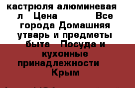 кастрюля алюминевая 40л › Цена ­ 2 200 - Все города Домашняя утварь и предметы быта » Посуда и кухонные принадлежности   . Крым